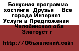 Бонусная программа хостинга «Друзья» - Все города Интернет » Услуги и Предложения   . Челябинская обл.,Златоуст г.